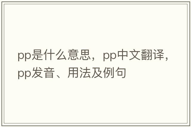PP是什么意思，PP中文翻譯，PP發(fā)音、用法及例句