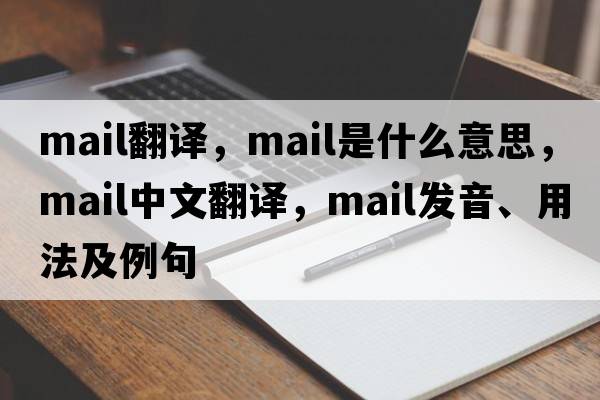 mail翻譯，mail是什么意思，mail中文翻譯，mail發(fā)音、用法及例句