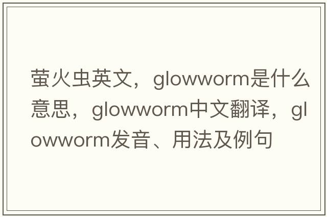 螢火蟲(chóng)英文，glowworm是什么意思，glowworm中文翻譯，glowworm發(fā)音、用法及例句