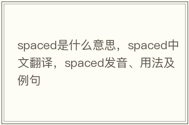 spaced是什么意思，spaced中文翻譯，spaced發(fā)音、用法及例句