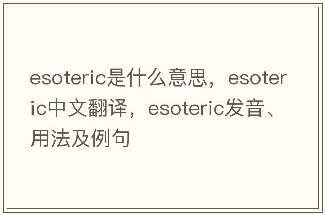 esoteric是什么意思，esoteric中文翻譯，esoteric發(fā)音、用法及例句