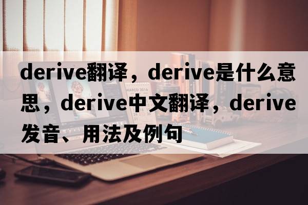 derive翻譯，derive是什么意思，derive中文翻譯，derive發(fā)音、用法及例句