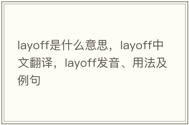 layoff是什么意思，layoff中文翻譯，layoff發(fā)音、用法及例句