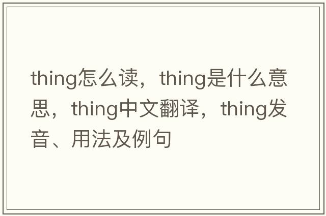 thing怎么讀，thing是什么意思，thing中文翻譯，thing發(fā)音、用法及例句
