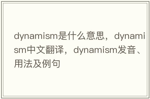 dynamism是什么意思，dynamism中文翻譯，dynamism發(fā)音、用法及例句