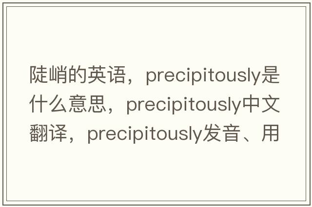陡峭的英語(yǔ)，precipitously是什么意思，precipitously中文翻譯，precipitously發(fā)音、用法及例句