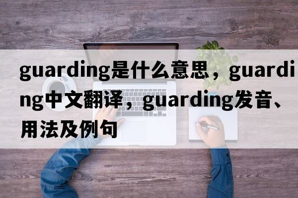 guarding是什么意思，guarding中文翻譯，guarding發(fā)音、用法及例句