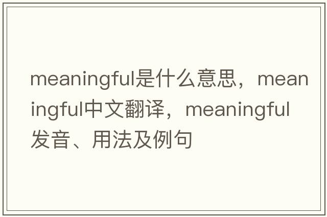 meaningful是什么意思，meaningful中文翻譯，meaningful發(fā)音、用法及例句