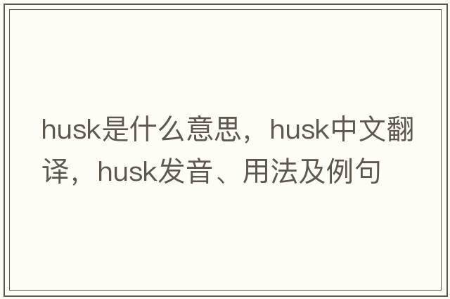 husk是什么意思，husk中文翻譯，husk發(fā)音、用法及例句