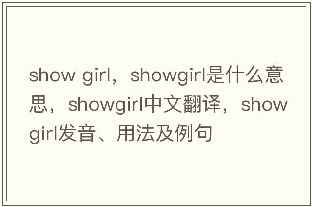 show girl，showgirl是什么意思，showgirl中文翻譯，showgirl發(fā)音、用法及例句