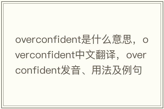 overconfident是什么意思，overconfident中文翻譯，overconfident發(fā)音、用法及例句