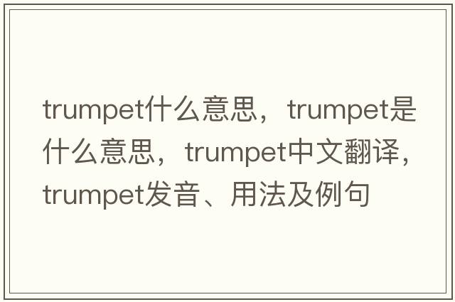 trumpet什么意思，trumpet是什么意思，trumpet中文翻譯，trumpet發(fā)音、用法及例句