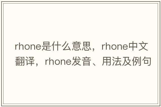 Rhone是什么意思，Rhone中文翻譯，Rhone發(fā)音、用法及例句