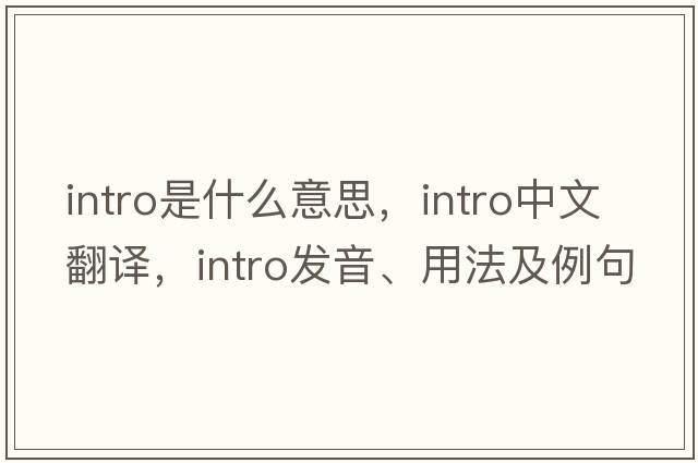 intro是什么意思，intro中文翻譯，intro發(fā)音、用法及例句