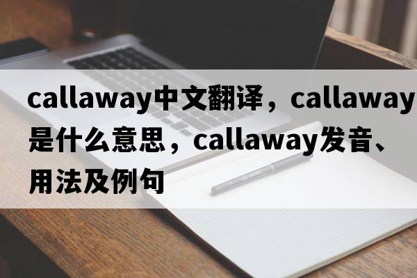Callaway中文翻譯，Callaway是什么意思，Callaway發(fā)音、用法及例句