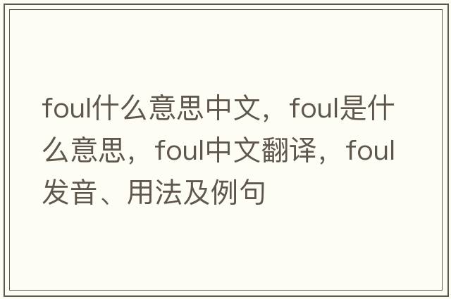 foul什么意思中文，foul是什么意思，foul中文翻譯，foul發(fā)音、用法及例句