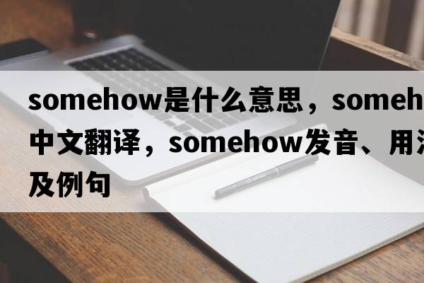 somehow是什么意思，somehow中文翻譯，somehow發(fā)音、用法及例句