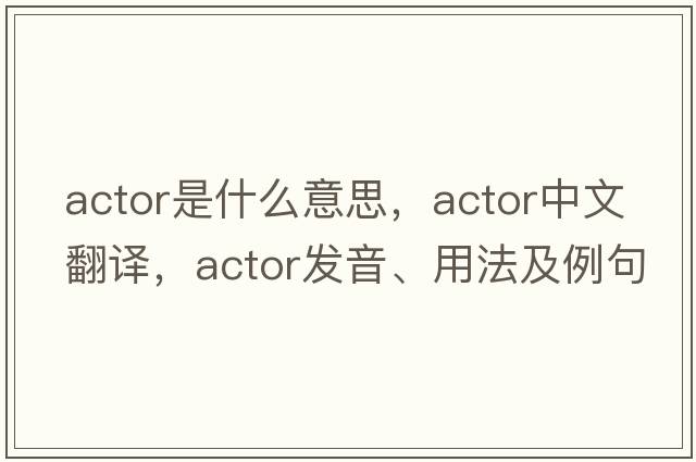 actor是什么意思，actor中文翻譯，actor發(fā)音、用法及例句