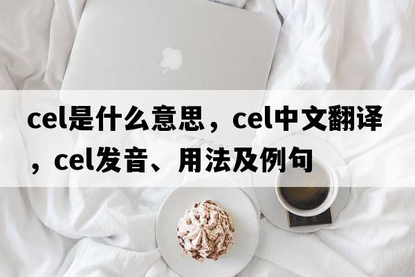 cel是什么意思，cel中文翻譯，cel發(fā)音、用法及例句