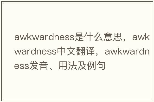 awkwardness是什么意思，awkwardness中文翻譯，awkwardness發(fā)音、用法及例句