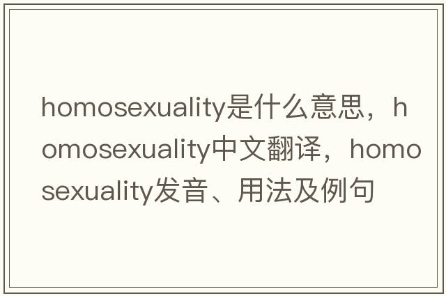 homosexuality是什么意思，homosexuality中文翻譯，homosexuality發(fā)音、用法及例句