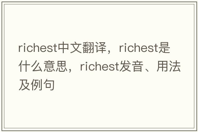 richest中文翻譯，richest是什么意思，richest發(fā)音、用法及例句
