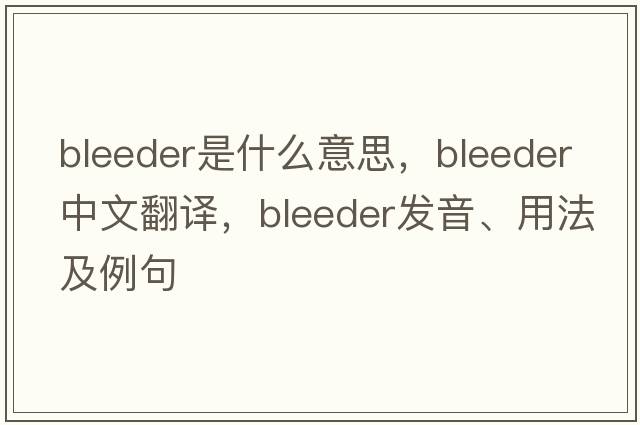 bleeder是什么意思，bleeder中文翻譯，bleeder發(fā)音、用法及例句