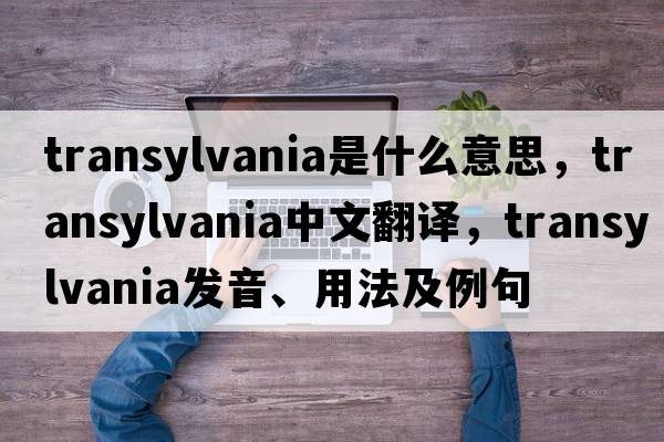 transylvania是什么意思，transylvania中文翻譯，transylvania發(fā)音、用法及例句