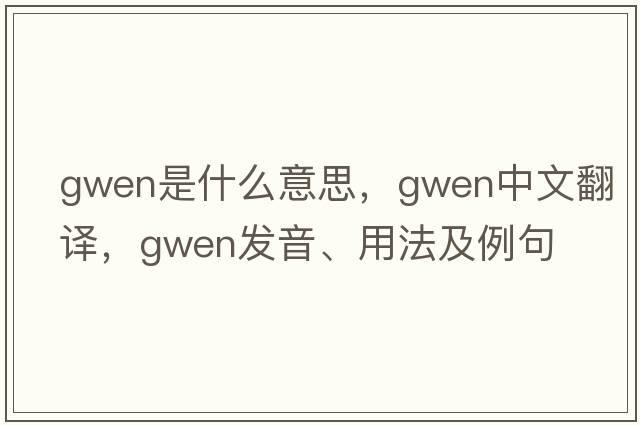 gwen是什么意思，gwen中文翻譯，gwen發(fā)音、用法及例句