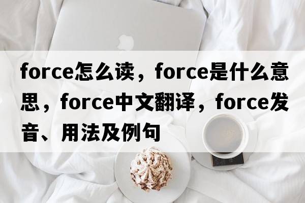 force怎么讀，force是什么意思，force中文翻譯，force發(fā)音、用法及例句