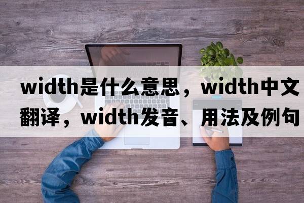 width是什么意思，width中文翻譯，width發(fā)音、用法及例句