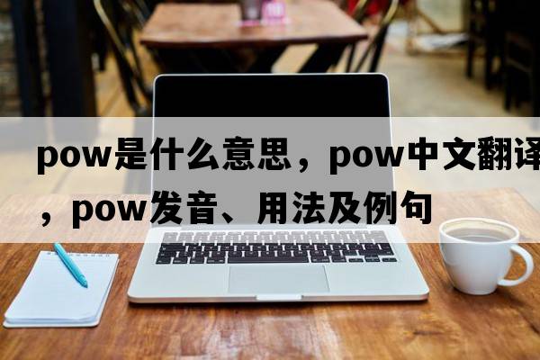 pow是什么意思，pow中文翻譯，pow發(fā)音、用法及例句