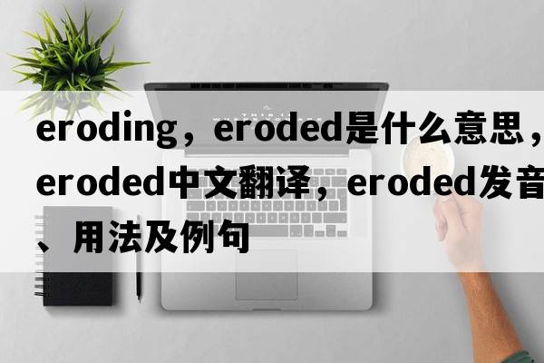 eroding，eroded是什么意思，eroded中文翻譯，eroded發(fā)音、用法及例句