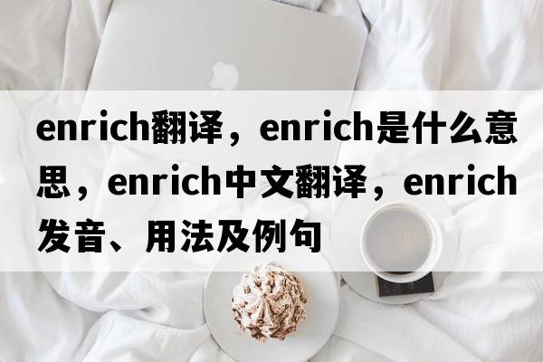 enrich翻譯，enrich是什么意思，enrich中文翻譯，enrich發(fā)音、用法及例句