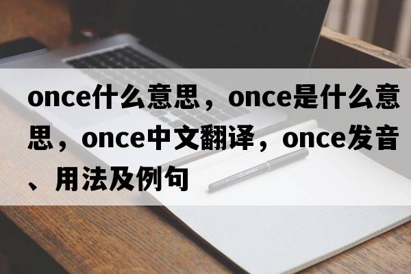 once什么意思，once是什么意思，once中文翻譯，once發(fā)音、用法及例句