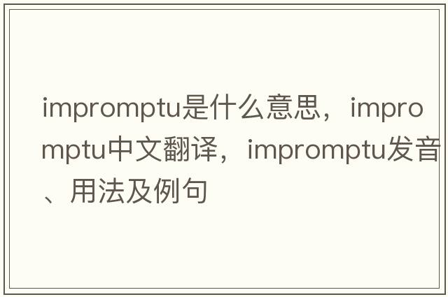 impromptu是什么意思，impromptu中文翻譯，impromptu發(fā)音、用法及例句