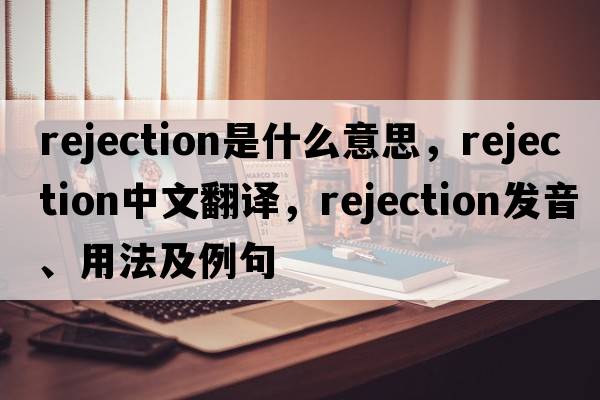 rejection是什么意思，rejection中文翻譯，rejection發(fā)音、用法及例句