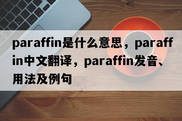 paraffin是什么意思，paraffin中文翻譯，paraffin發(fā)音、用法及例句