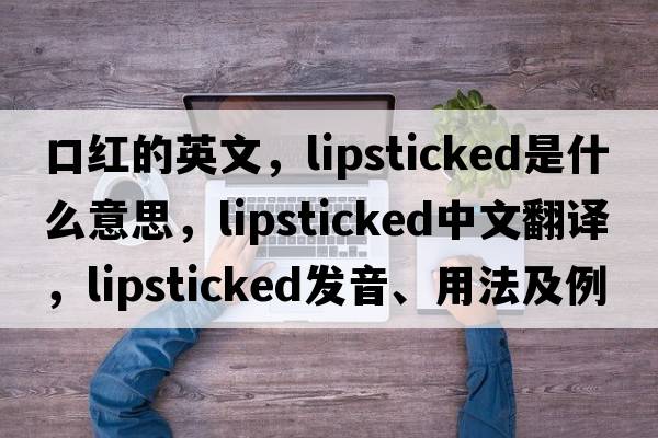 口紅的英文，lipsticked是什么意思，lipsticked中文翻譯，lipsticked發(fā)音、用法及例句