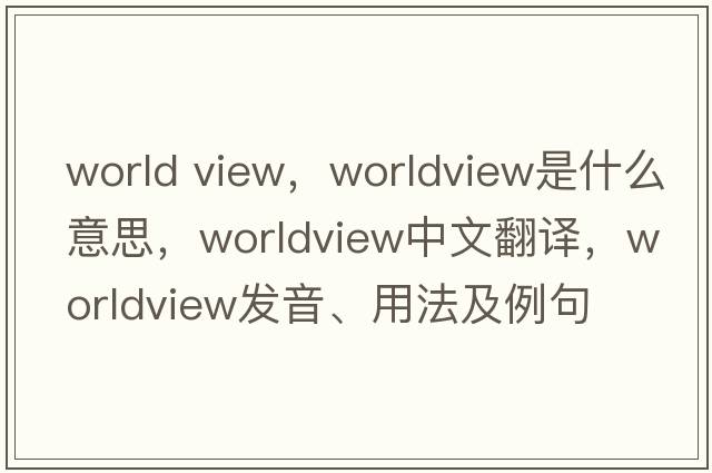 world view，worldview是什么意思，worldview中文翻譯，worldview發(fā)音、用法及例句