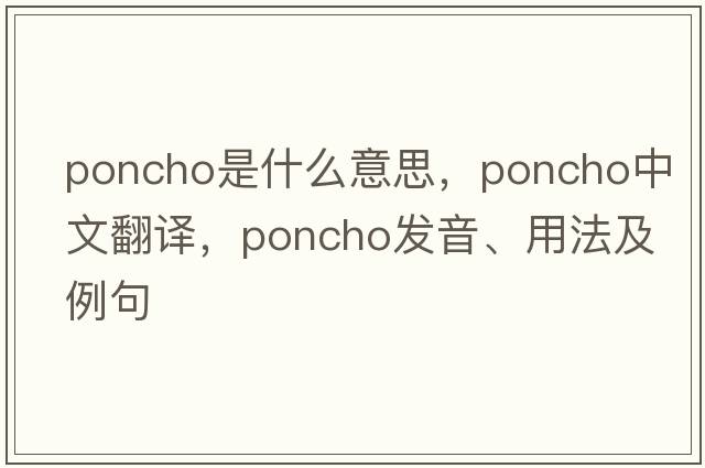 poncho是什么意思，poncho中文翻譯，poncho發(fā)音、用法及例句
