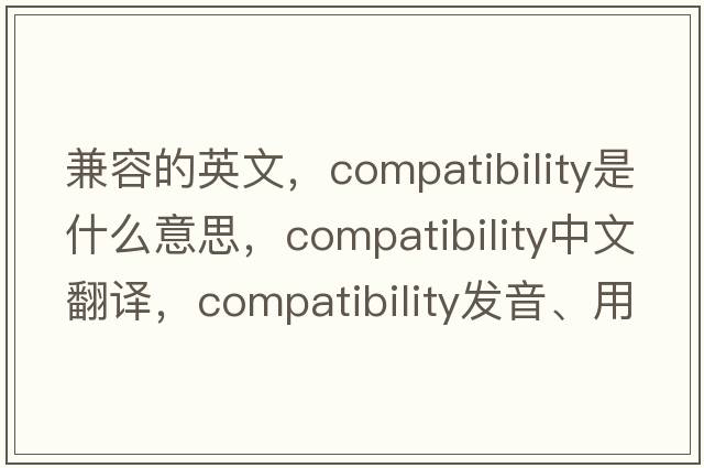 兼容的英文，compatibility是什么意思，compatibility中文翻譯，compatibility發(fā)音、用法及例句