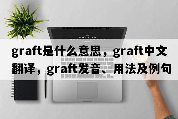 graft是什么意思，graft中文翻譯，graft發(fā)音、用法及例句