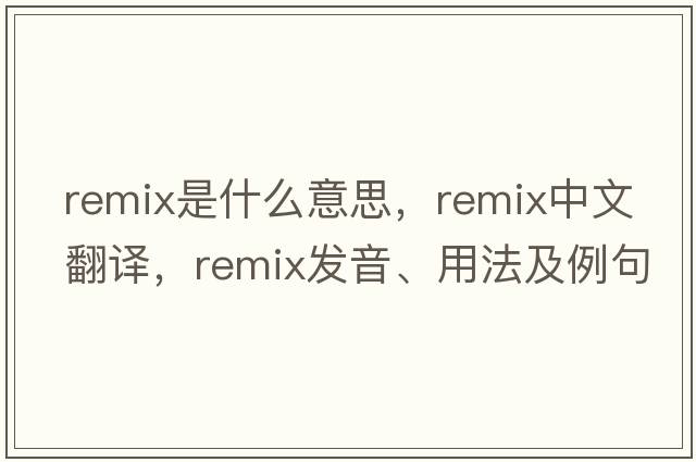 remix是什么意思，remix中文翻譯，remix發(fā)音、用法及例句