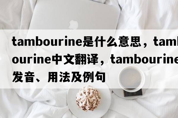 tambourine是什么意思，tambourine中文翻譯，tambourine發(fā)音、用法及例句