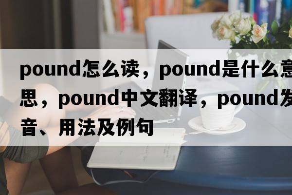 pound怎么讀，pound是什么意思，pound中文翻譯，pound發(fā)音、用法及例句