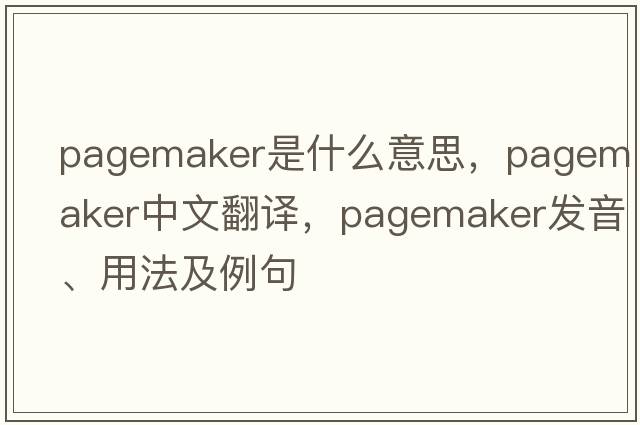 Pagemaker是什么意思，Pagemaker中文翻譯，Pagemaker發(fā)音、用法及例句