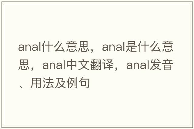 anal什么意思，anal是什么意思，anal中文翻譯，anal發(fā)音、用法及例句