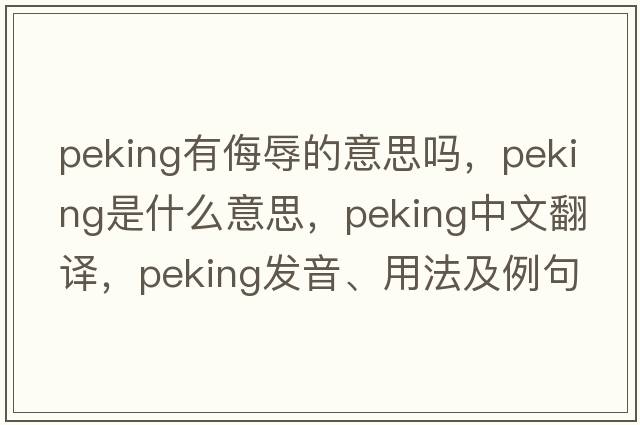 peking有侮辱的意思嗎，Peking是什么意思，Peking中文翻譯，Peking發(fā)音、用法及例句