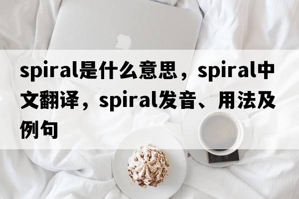 spiral是什么意思，spiral中文翻譯，spiral發(fā)音、用法及例句